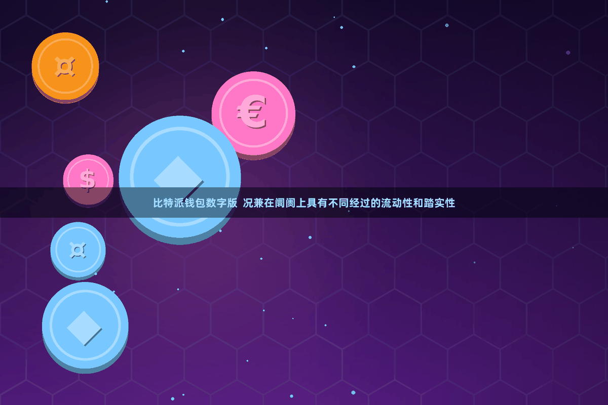 比特派钱包数字版  况兼在阛阓上具有不同经过的流动性和踏实性